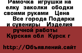 Рамочка, игрушки на елку. заколки, ободки своими руками › Цена ­ 10 - Все города Подарки и сувениры » Изделия ручной работы   . Курская обл.,Курск г.